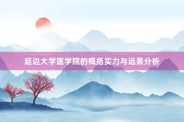 延边大学医学院的概括实力与远景分析