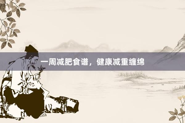 一周减肥食谱，健康减重缠绵