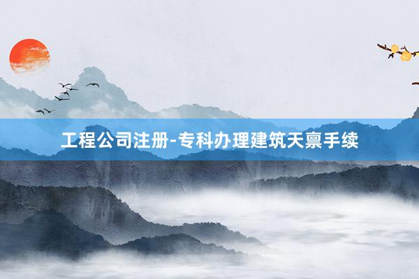 工程公司注册-专科办理建筑天禀手续
