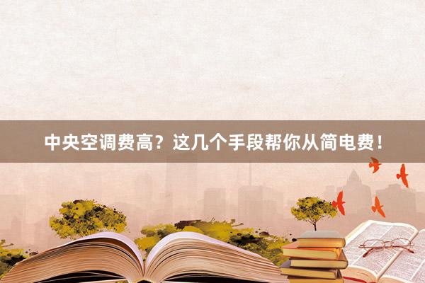 中央空调费高？这几个手段帮你从简电费！
