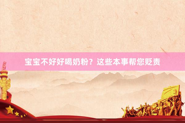 宝宝不好好喝奶粉？这些本事帮您贬责