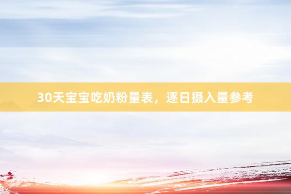 30天宝宝吃奶粉量表，逐日摄入量参考