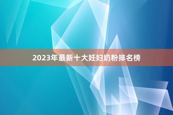 2023年最新十大妊妇奶粉排名榜